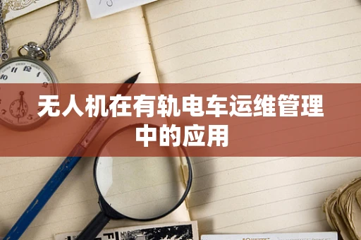 无人机在有轨电车运维管理中的应用