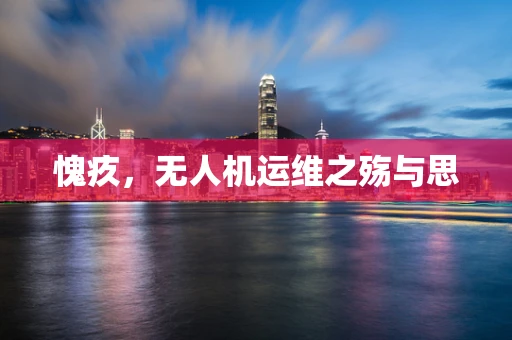 愧疚，无人机运维之殇与思