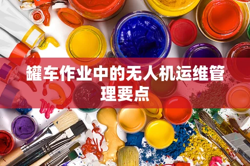 罐车作业中的无人机运维管理要点