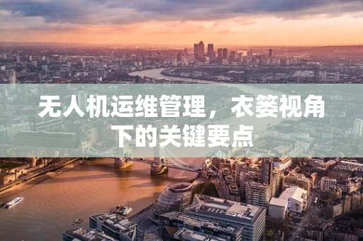 无人机运维管理，衣篓视角下的关键要点
