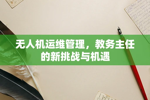 无人机运维管理，教务主任的新挑战与机遇