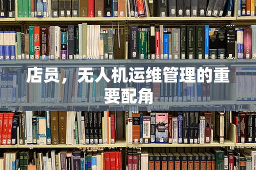 店员，无人机运维管理的重要配角
