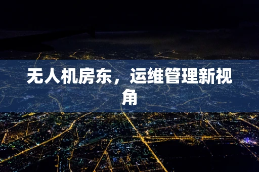 无人机房东，运维管理新视角