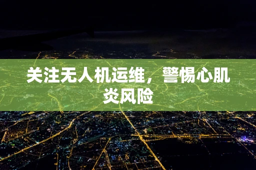 关注无人机运维，警惕心肌炎风险