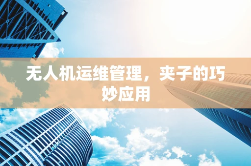 无人机运维管理，夹子的巧妙应用