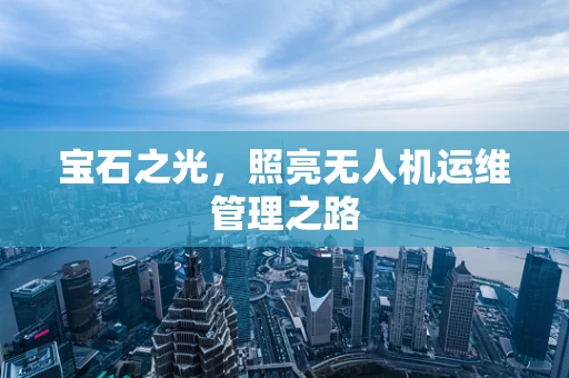 宝石之光，照亮无人机运维管理之路