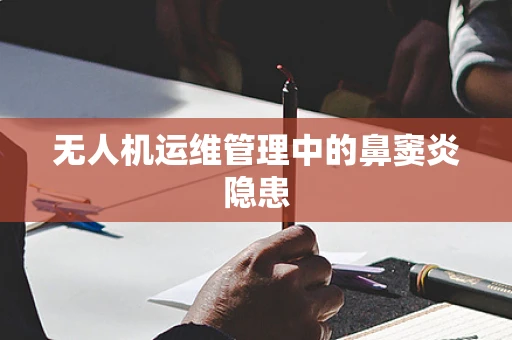 无人机运维管理中的鼻窦炎隐患