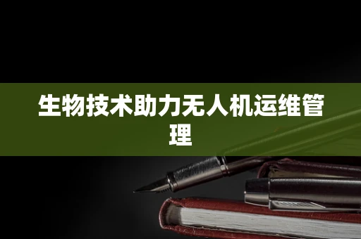 生物技术助力无人机运维管理