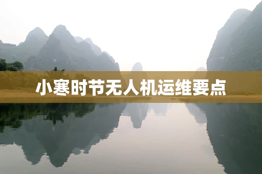 小寒时节无人机运维要点