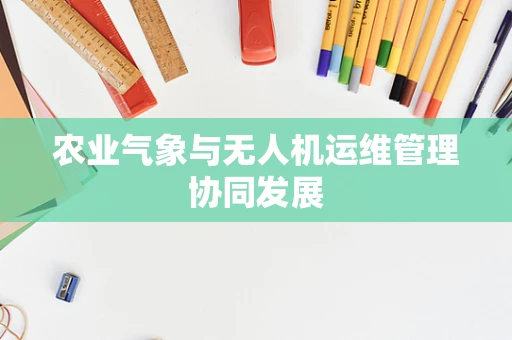 农业气象与无人机运维管理协同发展