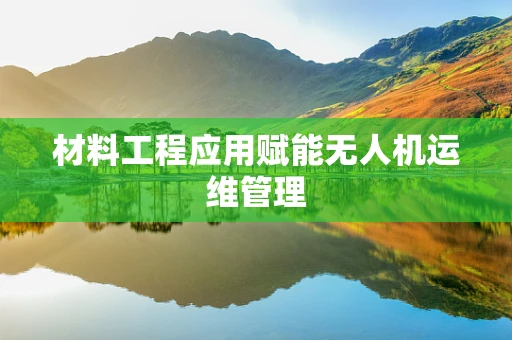 材料工程应用赋能无人机运维管理