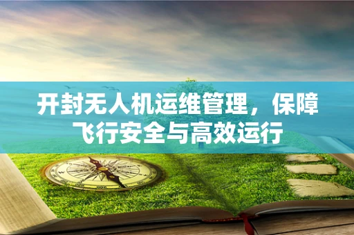 开封无人机运维管理，保障飞行安全与高效运行