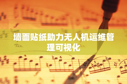 墙面贴纸助力无人机运维管理可视化