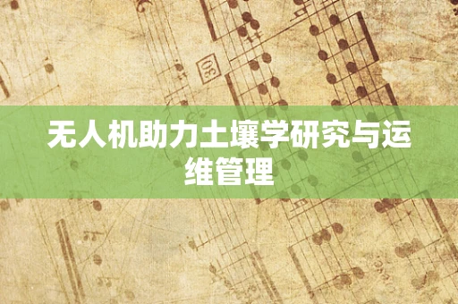 无人机助力土壤学研究与运维管理