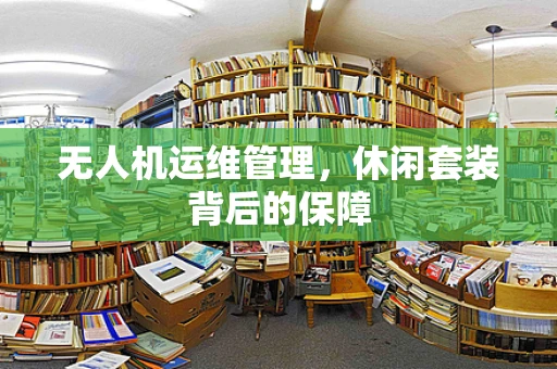 无人机运维管理，休闲套装背后的保障