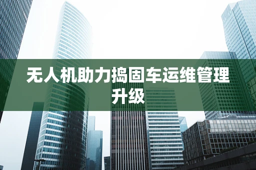 无人机助力捣固车运维管理升级
