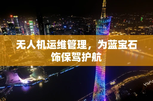 无人机运维管理，为蓝宝石饰保驾护航