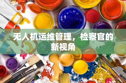 无人机运维管理，检察官的新视角