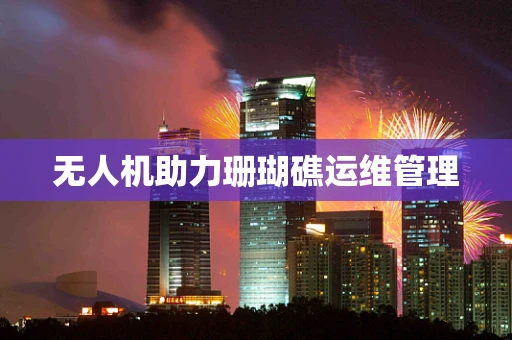 无人机助力珊瑚礁运维管理