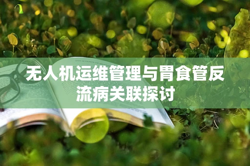 无人机运维管理与胃食管反流病关联探讨