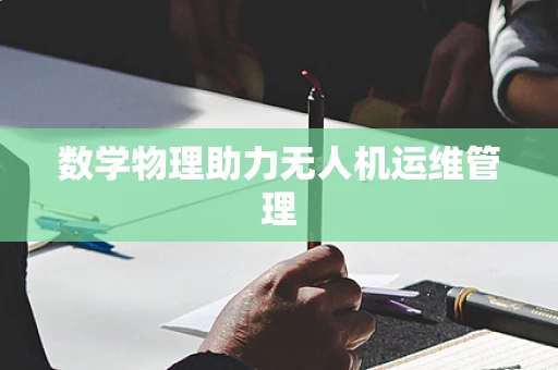 数学物理助力无人机运维管理