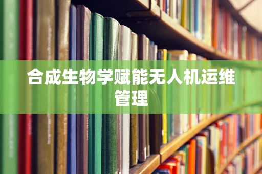 合成生物学赋能无人机运维管理