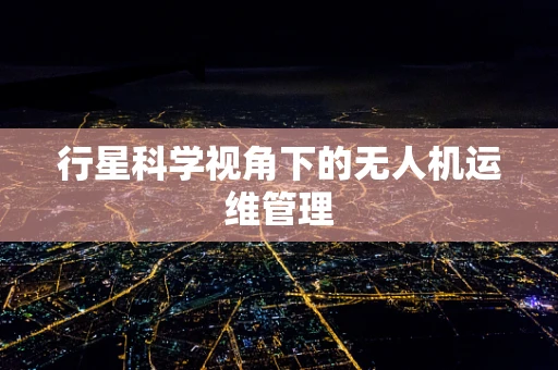 行星科学视角下的无人机运维管理