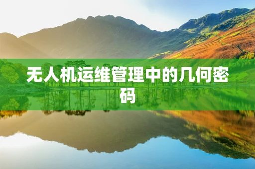 无人机运维管理中的几何密码