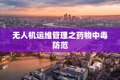 无人机运维管理之药物中毒防范