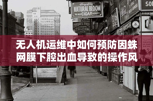 无人机运维中如何预防因蛛网膜下腔出血导致的操作风险？