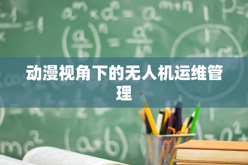 动漫视角下的无人机运维管理