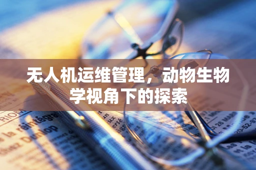 无人机运维管理，动物生物学视角下的探索