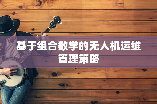 基于组合数学的无人机运维管理策略