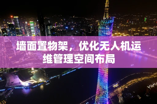 墙面置物架，优化无人机运维管理空间布局