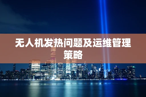 无人机发热问题及运维管理策略