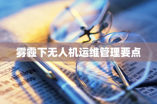 雾霾下无人机运维管理要点