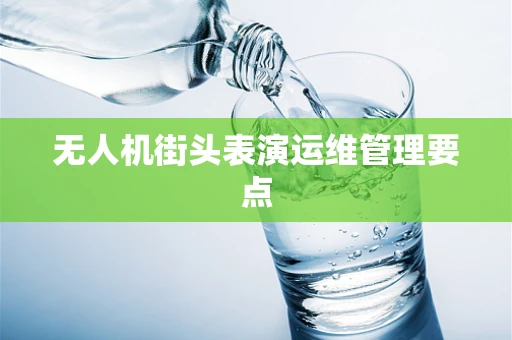 无人机街头表演运维管理要点