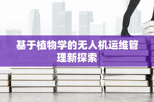 基于植物学的无人机运维管理新探索