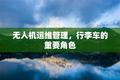 无人机运维管理，行李车的重要角色