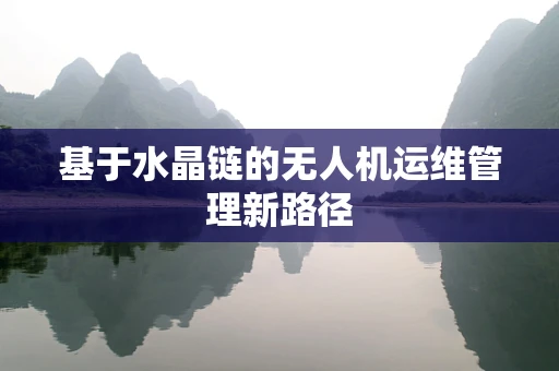 基于水晶链的无人机运维管理新路径