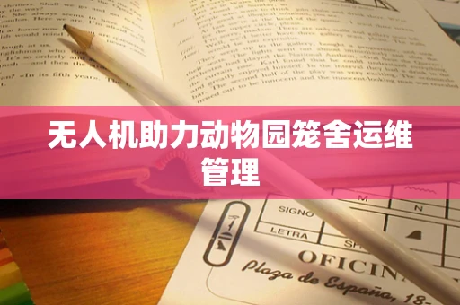 无人机助力动物园笼舍运维管理