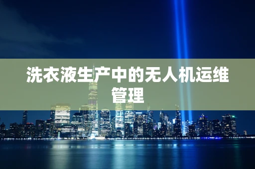 洗衣液生产中的无人机运维管理