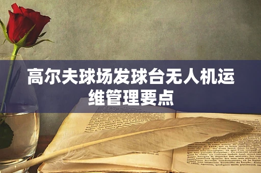 高尔夫球场发球台无人机运维管理要点
