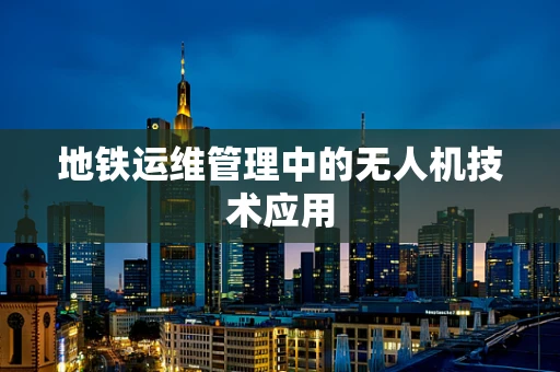 地铁运维管理中的无人机技术应用