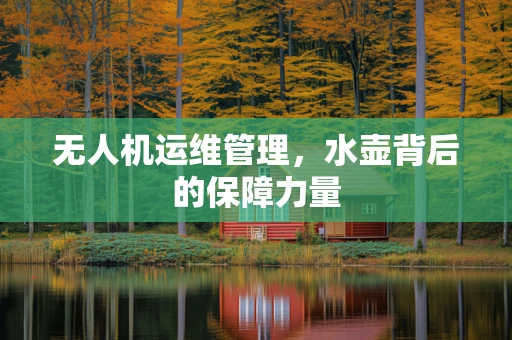 无人机运维管理，水壶背后的保障力量