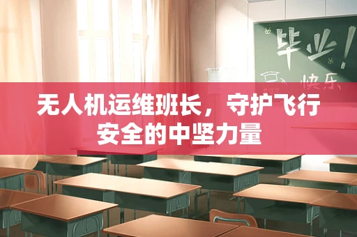 无人机运维班长，守护飞行安全的中坚力量