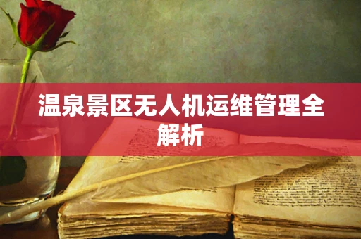 温泉景区无人机运维管理全解析
