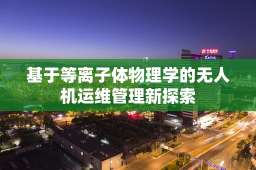 基于等离子体物理学的无人机运维管理新探索