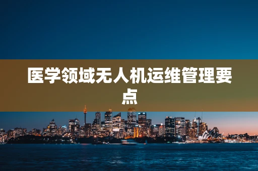 医学领域无人机运维管理要点