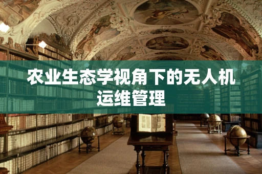 农业生态学视角下的无人机运维管理